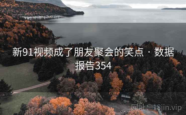 新91视频成了朋友聚会的笑点 · 数据报告354