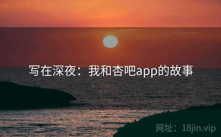 写在深夜：我和杏吧app的故事