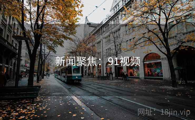 新闻聚焦：91视频