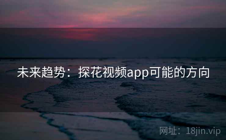 未来趋势：探花视频app可能的方向
