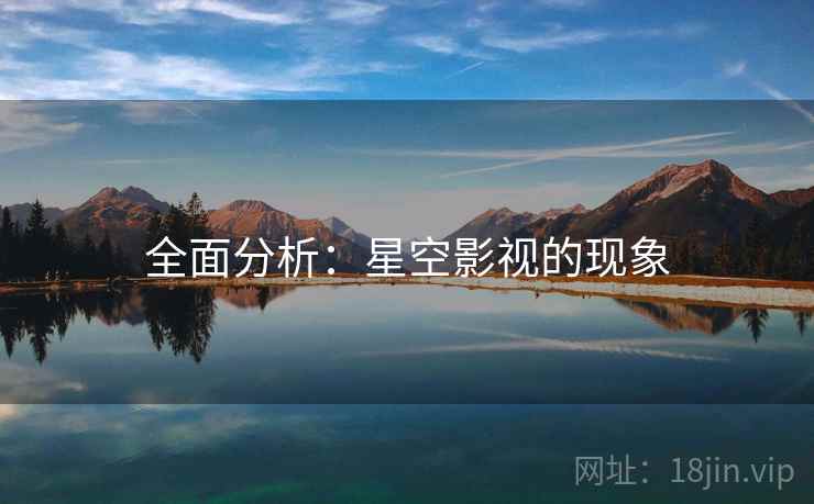 全面分析：星空影视的现象