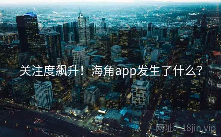 关注度飙升！海角app发生了什么？  第1张
