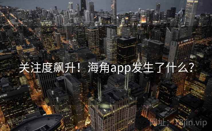 关注度飙升！海角app发生了什么？  第2张