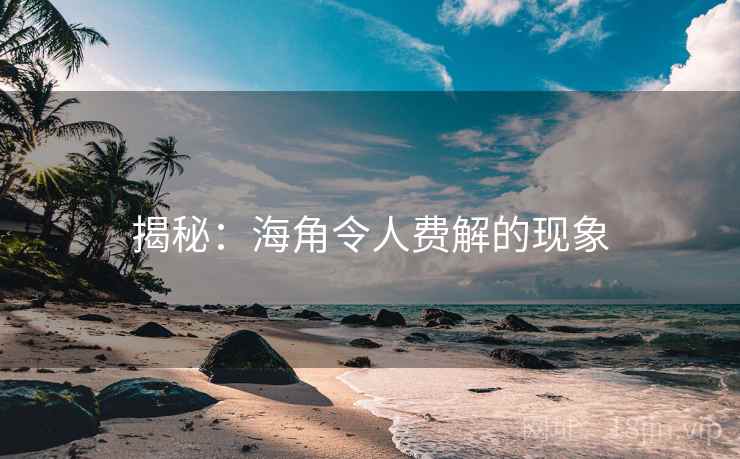 揭秘:海角令人费解的现象