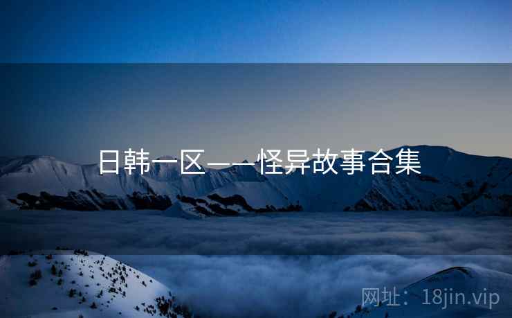 日韩一区——怪异故事合集