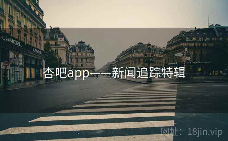 杏吧app——新闻追踪特辑