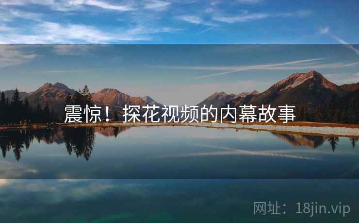 震惊！探花视频的内幕故事