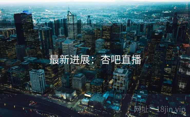 最新进展:杏吧直播