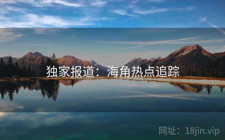 独家报道：海角热点追踪